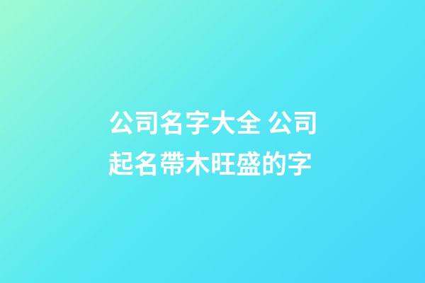 公司名字大全 公司起名帶木旺盛的字-第1張-公司起名-玄機(jī)派
